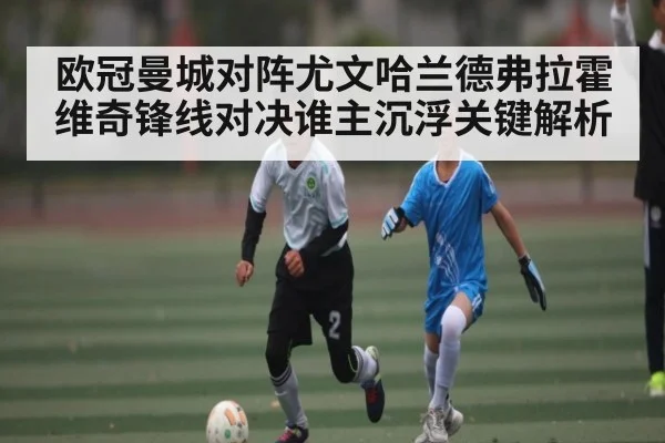 欧冠曼城对阵尤文哈兰德弗拉霍维奇锋线对决谁主沉浮关键解析 | kaiyun