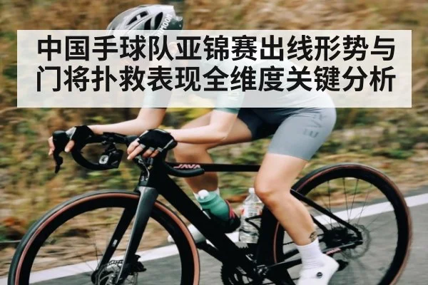 中国手球队亚锦赛出线形势与门将扑救表现全维度关键分析 | kaiyun